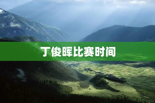 丁俊晖比赛时间:一位中国斯诺克巨星的辉煌时刻 丁俊晖比赛时间:一位中国斯诺克巨星的辉煌时刻