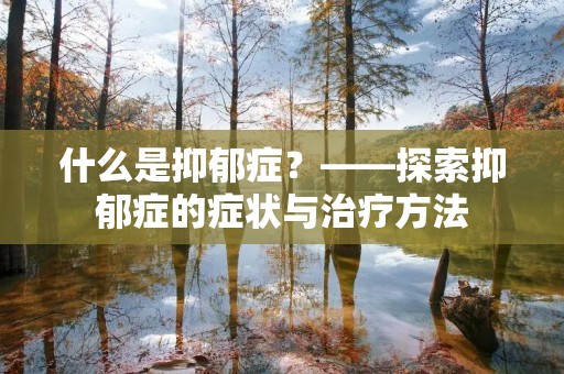 什么是抑郁症？——探索抑郁症的症状与治疗方法