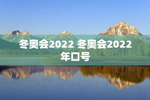 冬奥会2022 冬奥会2022年口号 冬奥会2022 冬奥会2022年口号