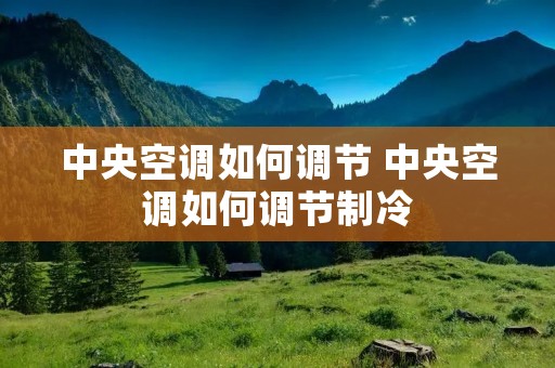 中央空调如何调节 中央空调如何调节制冷