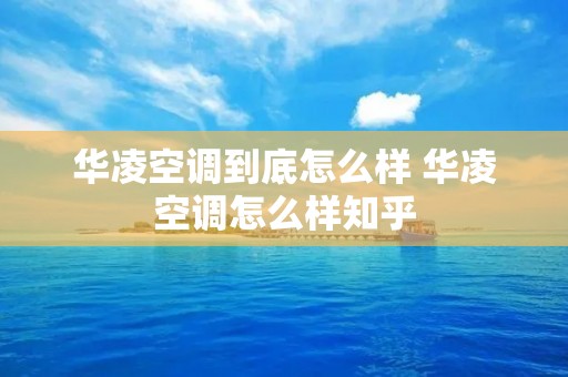华凌空调到底怎么样 华凌空调怎么样知乎