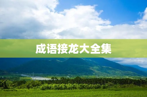 成语接龙大全集:让我们一起来玩转中华文化的智慧