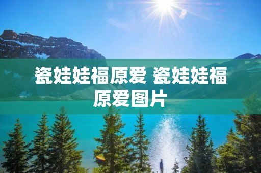 瓷娃娃福原爱 瓷娃娃福原爱图片