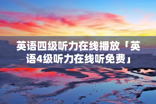 英语四级听力****「英语4级听力在线听免费」