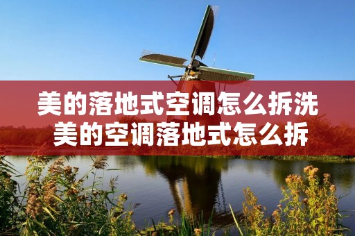 美的落地式空调怎么拆洗 美的空调落地式怎么拆装