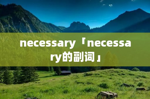 necessary「necessary的副词」 necessary「necessary的副词」
