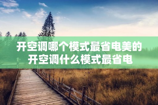 开空调哪个模式最省电美的 开空调什么模式最省电