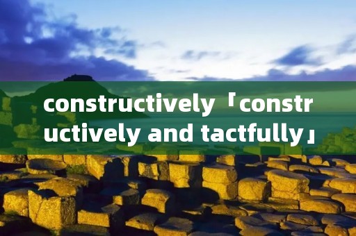 constructively「constructively and tactfully」