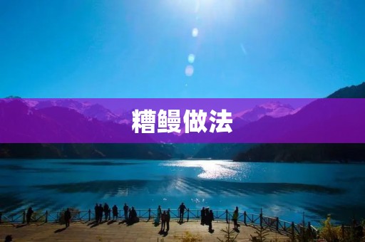 糟鳗做法:传统美味的制作方法 糟鳗做法:传统美味的制作方法