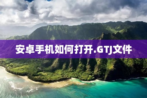 安卓手机如何打开.GTJ文件