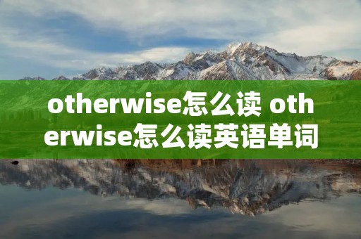 otherwise怎么读 otherwise怎么读英语单词