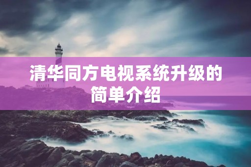 清华同方电视系统升级的简单介绍 清华同方电视系统升级的简单介绍