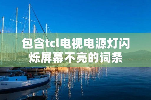 包含tcl电视电源灯闪烁屏幕不亮的词条 包含tcl电视电源灯闪烁屏幕不亮的词条