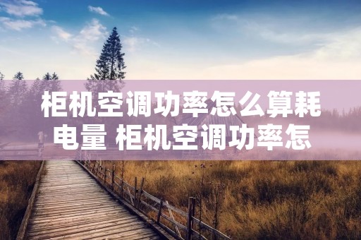 柜机空调功率怎么算耗电量 柜机空调功率怎么看