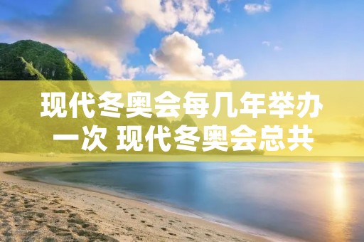 现代冬奥会每几年举办一次 现代冬奥会总共有几种项目