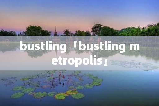 bustling「bustling metropolis」