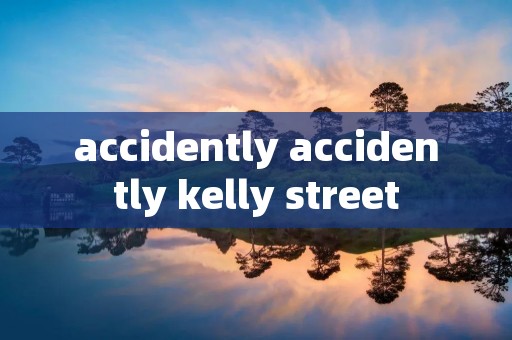 accidently accidently kelly street