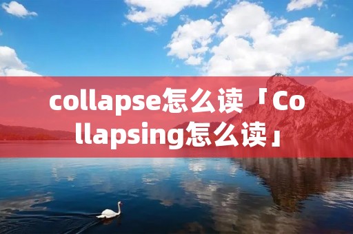 collapse怎么读「Collapsing怎么读」