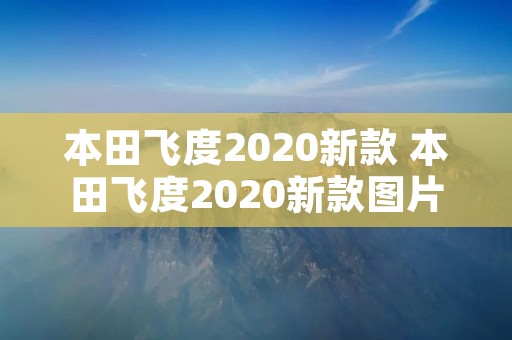 本田飞度2020新款 本田飞度2020新款图片价格信息 本田飞度2020新款 本田飞度2020新款图片价格信息