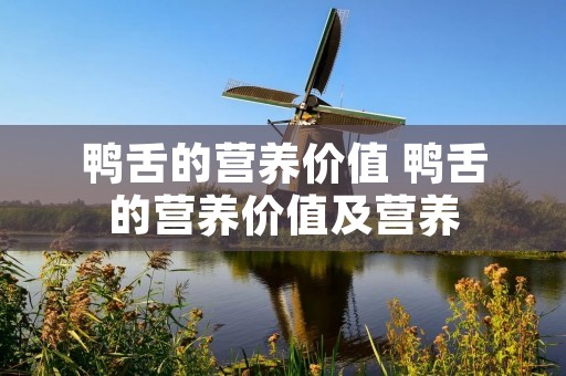 鸭舌的营养价值 鸭舌的营养价值及营养