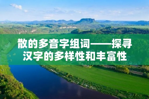散的多音字组词——探寻汉字的多样性和丰富性