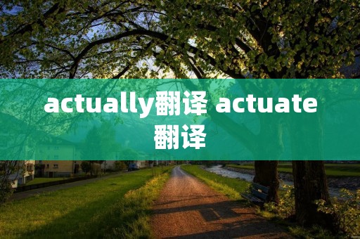 actually翻译 actuate翻译