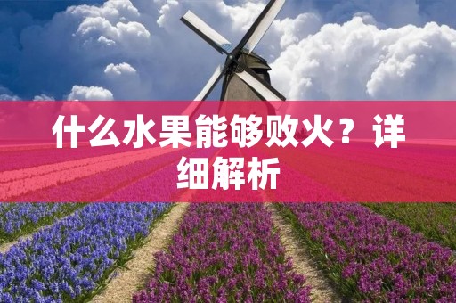 什么水果能够败火？详细解析