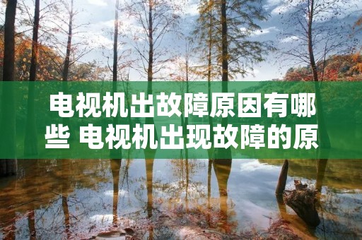电视机出故障原因有哪些 电视机出现故障的原因