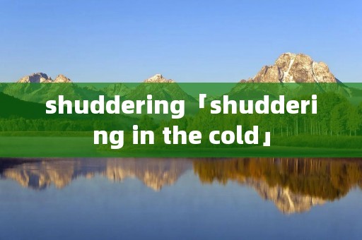 shuddering「shuddering in the cold」
