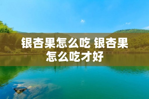 银杏果怎么吃 银杏果怎么吃才好
