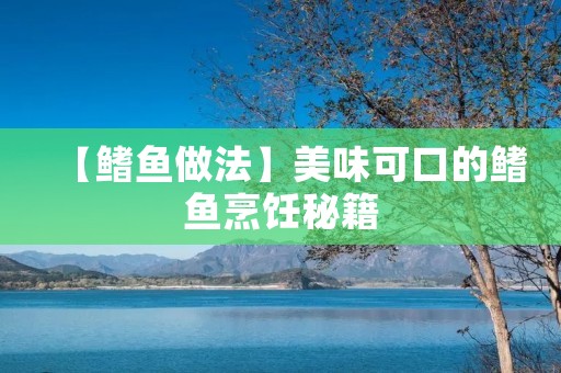 【鳍鱼做法】美味可口的鳍鱼烹饪秘籍 【鳍鱼做法】美味可口的鳍鱼烹饪秘籍