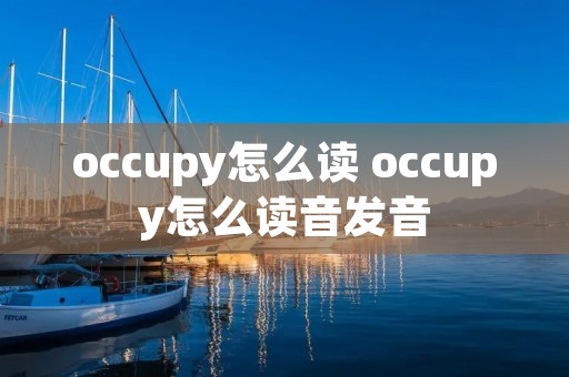 occupy怎么读 occupy怎么读音发音 occupy怎么读 occupy怎么读音发音