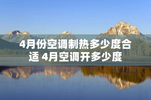 4月份空调制热多少度合适 4月空调开多少度