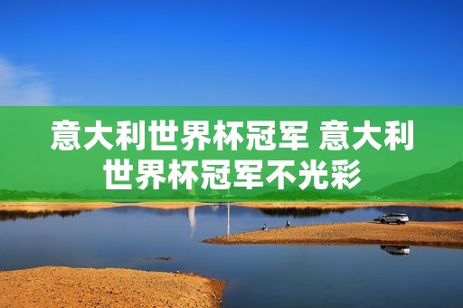 意大利世界杯冠军 意大利世界杯冠军不光彩