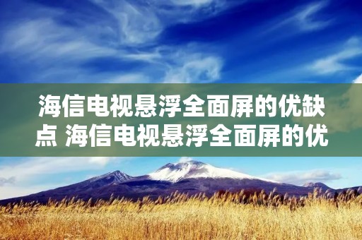 海信电视悬浮全面屏的优缺点 海信电视悬浮全面屏的优缺点55e5h