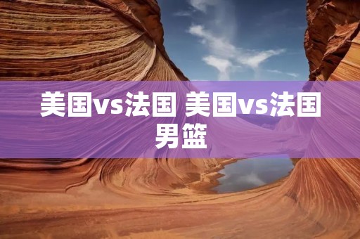 美国vs法国 美国vs法国男篮