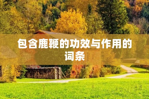 包含鹿鞭的功效与作用的词条