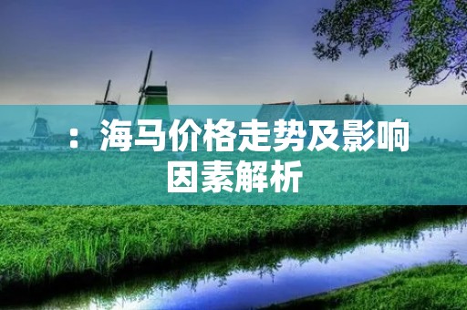 ：海马价格走势及影响因素解析
