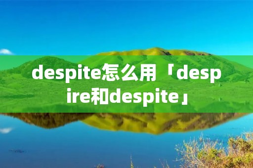 despite怎么用「despire和despite」