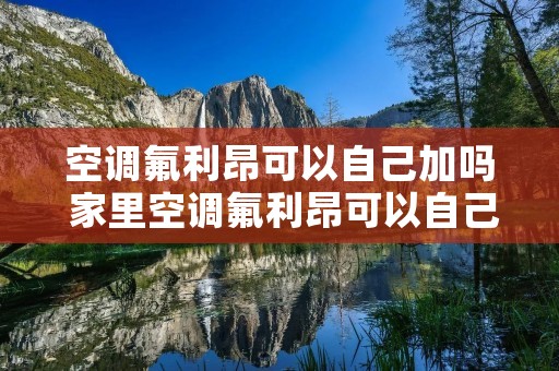 空调氟利昂可以自己加吗 家里空调氟利昂可以自己加吗