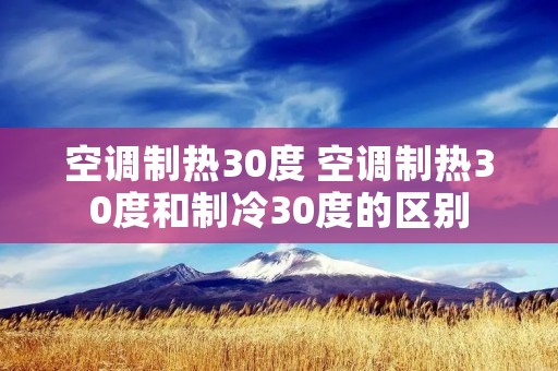 空调制热30度 空调制热30度和制冷30度的区别