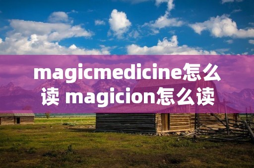 magicmedicine怎么读 magicion怎么读