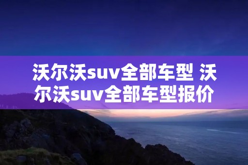 沃尔沃suv全部车型 沃尔沃suv全部车型报价