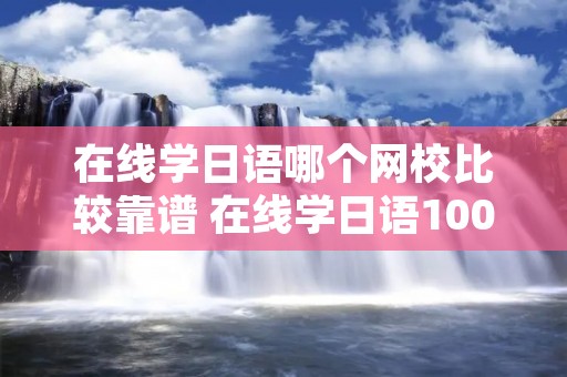 在线学日语哪个网校比较靠谱 在线学日语100句