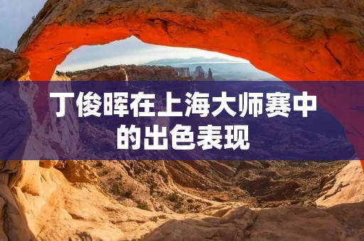 丁俊晖在上海**赛中的出色表现