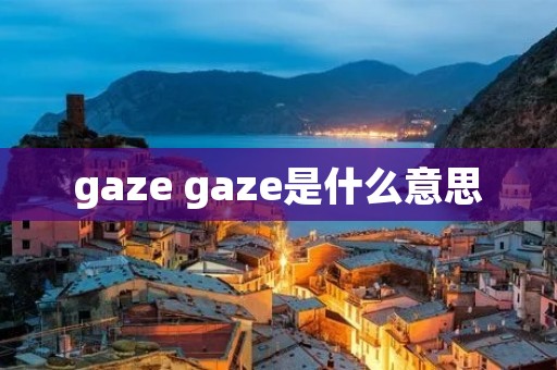 gaze gaze是什么意思