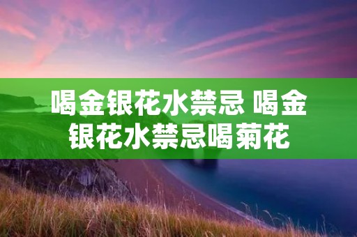 喝金银花水禁忌 喝金银花水禁忌喝菊花 喝金银花水禁忌 喝金银花水禁忌喝菊花