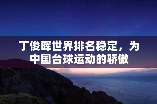 丁俊晖世界排名稳定，为中国台球运动的骄傲