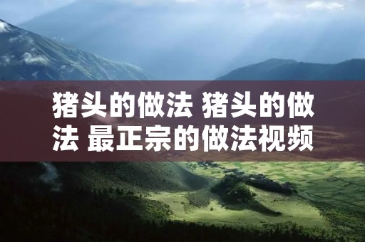猪头的做法 猪头的做法 最正宗的做法视频