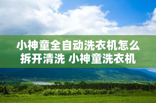 小神童全自动洗衣机怎么拆开清洗 小神童洗衣机如何拆卸 小神童全自动洗衣机怎么拆开清洗 小神童洗衣机如何拆卸